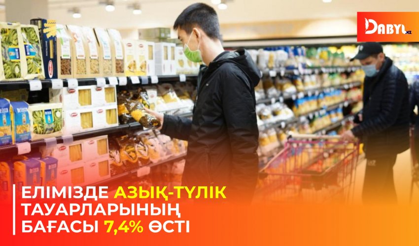 Елімізде азық-түлік тауарларының бағасы 7,4% өсті