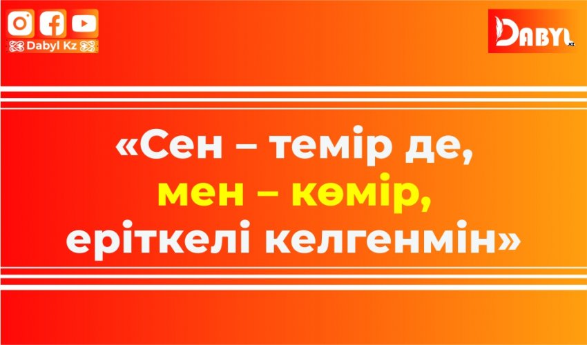 «Сен – темір де, мен – көмір, еріткелі келгенмін»