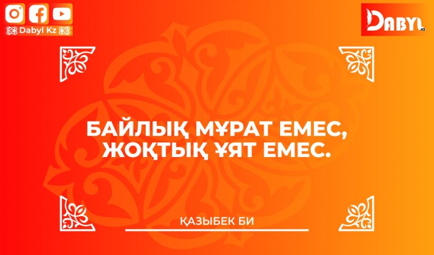 Қазыбек би: Байлық мұрат емес, жоқтық ұят емес.