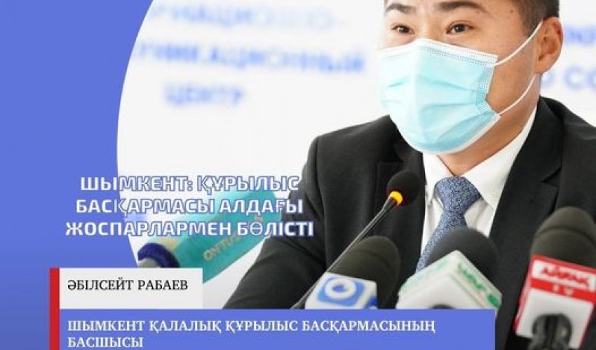 ШЫМКЕНТ: ҚҰРЫЛЫС БАСҚАРМАСЫ АЛДАҒЫ ЖОСПАРЛАРМЕН БӨЛІСТІ