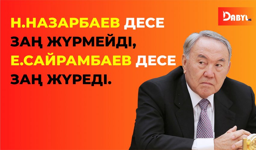 Н.Назарбаев десе заң жүрмейді, Е.Сайрамбаев десе заң жүреді.