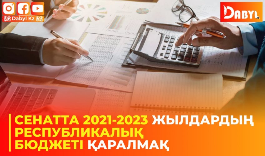 Сенатта 2021-2023 жылдардың республикалық бюджеті қаралмақ