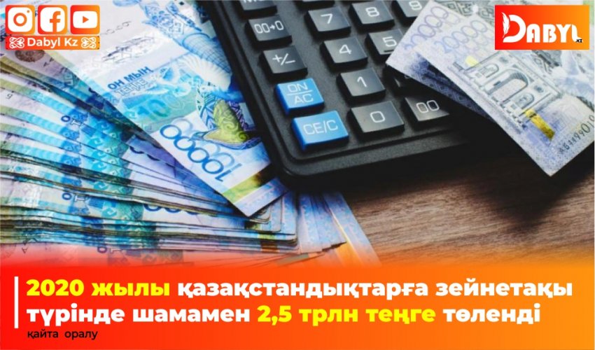 2020 жылы қазақстандықтарға зейнетақы түрінде шамамен 2,5 трлн теңге төленді Қайта оралу