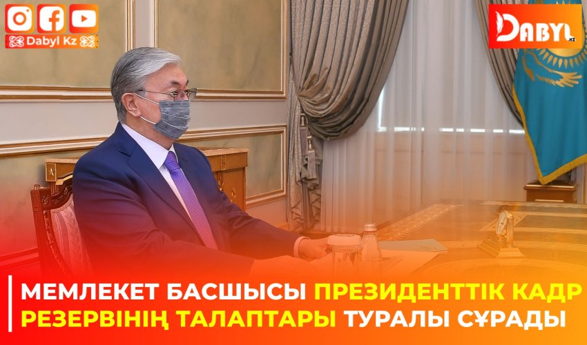 Мемлекет басшысы Президенттік кадр резервінің талаптары туралы сұрады