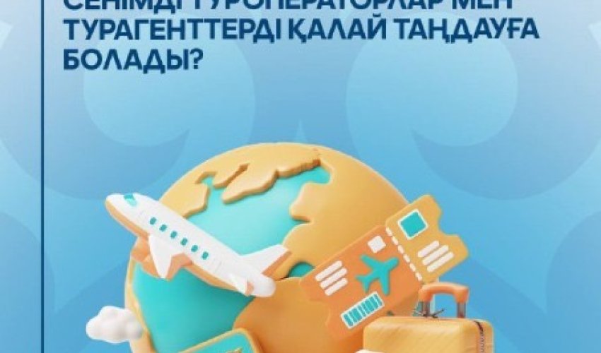 Қауіпсіз саяхат: сенімді туроператорлар мен турагенттерді қалай таңдауға болады?
