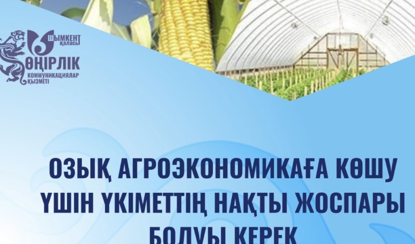 ОЗЫҚ АГРОЭКОНОМИКАҒА КӨШУ – ЕЛ ДАМУЫНЫҢ БАСТЫ БАҒЫТЫ
