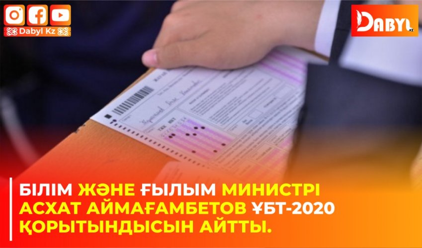 Білім және ғылым министрі Асхат Аймағамбетов ҰБТ-2020 қорытындысын айтты.