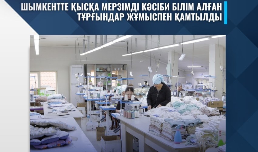 ШЫМКЕНТТЕ ҚЫСҚА МЕРЗІМДІ КӘСІБИ БІЛІМ АЛҒАН ТҰРҒЫНДАР ЖҰМЫСПЕН ҚАМТЫЛДЫ