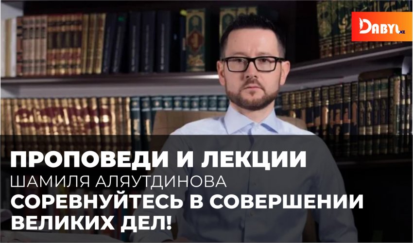 АУДИО // Проповеди и лекции Шамиля Аляутдинова // Соревнуйтесь в совершении великих дел!