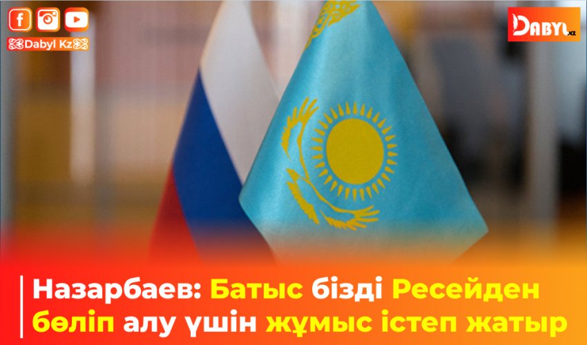 Назарбаев: Батыс бізді Ресейден бөліп алу үшін жұмыс істеп жатыр