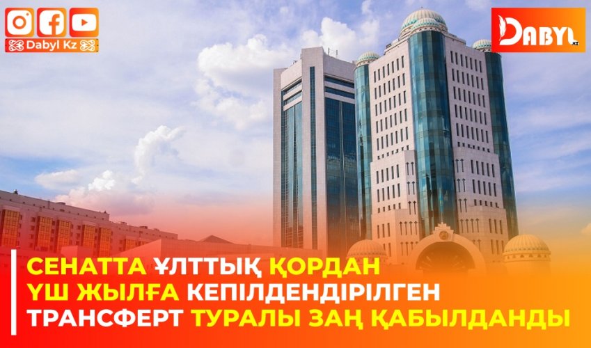 Сенатта Ұлттық қордан үш жылға кепілдендірілген трансферт туралы заң қабылданды