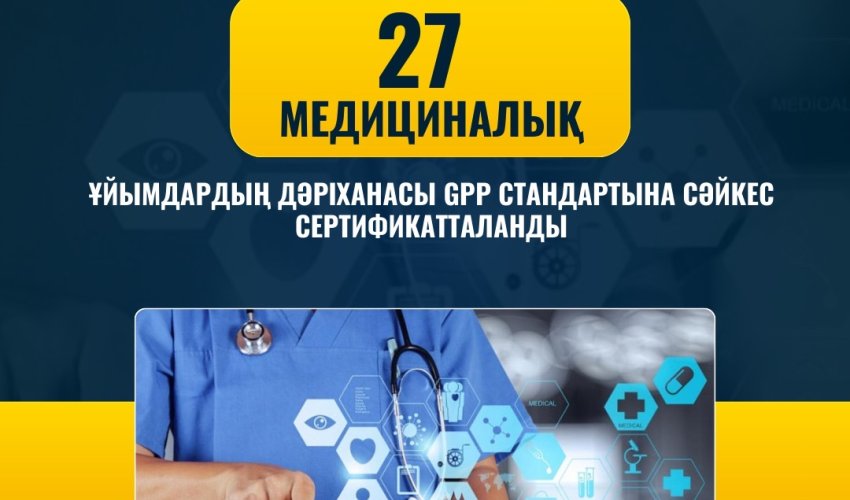 27 медициналық ұйымдардың дәріханасы GPP стандартына сәйкес сертификатталанды