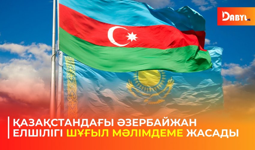 Қазақстандағы Әзербайжан Елшілігі шұғыл мәлімдеме жасады