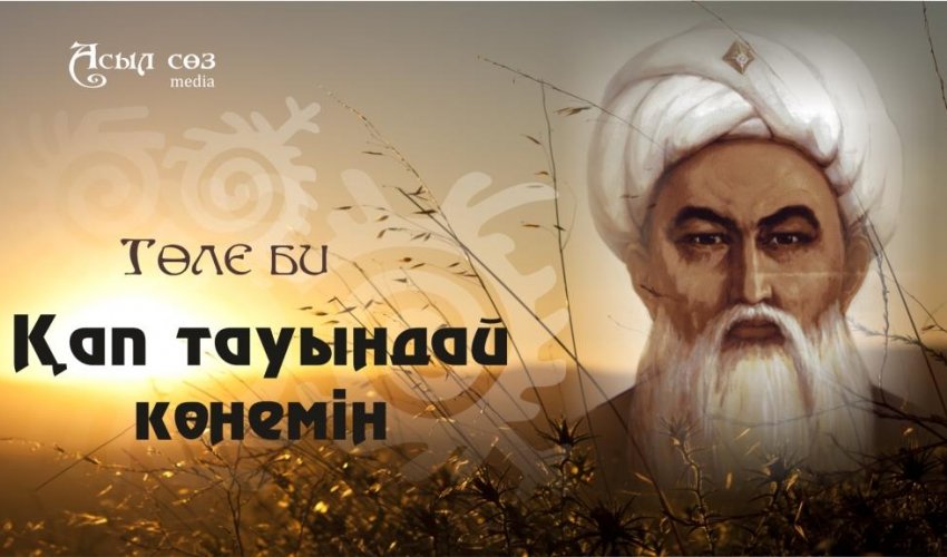 Төле би. “ҚАП ТАУЫНДАЙ КӨНЕМIН»