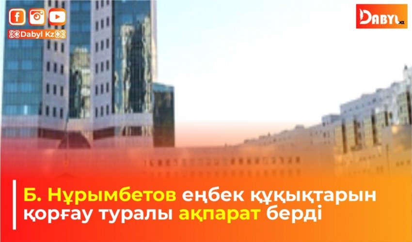 Б. Нұрымбетов еңбек құқықтарын қорғау туралы ақпарат берді