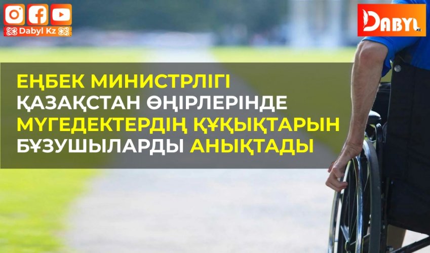 Еңбек министрлігі Қазақстан өңірлерінде мүгедектердің құқықтарын бұзушыларды анықтады