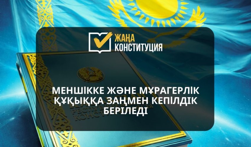 МЕНШІККЕ ЖӘНЕ МҰРАГЕРЛІК ҚҰҚЫҚҚА ЗАҢМЕН КЕПІЛДІК БЕРІЛЕДІ