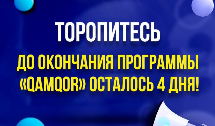 ТОРОПИТЕСЬ, ДО ОКОНЧАНИЯ ПРОГРАММЫ «QAMQOR» ОСТАЛОСЬ 4 ДНЯ!