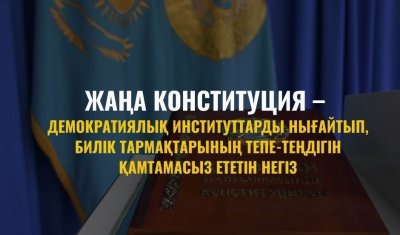 ЖАҢА КОНСТИТУЦИЯ – ДЕМОКРАТИЯЛЫҚ ИНСТИТУТТАРДЫ НЫҒАЙТЫП, БИЛІК ТАРМАҚТАРЫНЫҢ ТЕПЕ-ТЕҢДІГІН ҚАМТАМАСЫЗ ЕТЕТІН НЕГІЗ